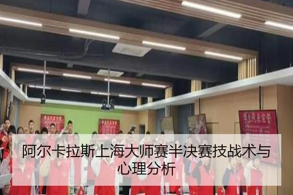 阿尔卡拉斯上海大师赛半决赛技战术与心理分析
